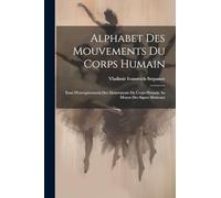 Alphabet Des Mouvements Du Corps Humain: Essai D'enregistrement Des Mouvements Du Corps Humain Au Moyen Des Signes Musicaux
