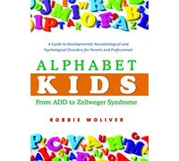 Alphabet Kids - From ADD to Zellweger Syndrome: A Guide to Developmental, Neurobiological and Psychological Disorders for Parents and Professionals
