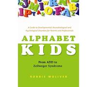Alphabet Kids - From ADD to Zellweger Syndrome: A Guide to Developmental, Neurobiological and Psychological Disorders for Parents and Professionals