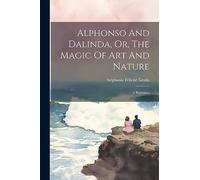 Alphonso And Dalinda, Or, The Magic Of Art And Nature: A Romance