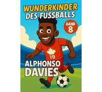 Alphonso Davies - Fußballbuch Kinder: Die Kinder-Biografie des Fußballstars aus Kanada: Geschenk für Kinder von 5 bis 12 Jahren - zum Vorlesen, Lesen ... für junge Fußballfans (Wunderkinder)