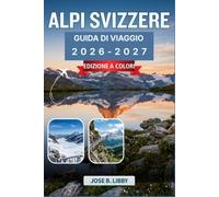 Alpi Svizzere Guida Di Viaggio 2026-2027: Pianifica il tuo itinerario attraverso Zermatt, Interlaken e la regione della Jungfrau