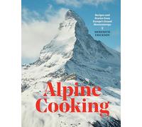 Alpine Cooking: Recipes and Stories from Europe's Grand Mountaintops