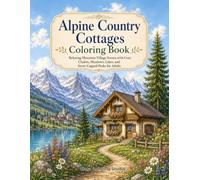 Alpine Country Cottages Coloring Book: Relaxing Mountain Village Scenes with Cozy Chalets, Meadows, Lakes, and Snow-Capped Peaks for Adults