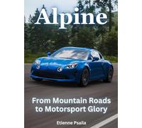 Alpine - From Mountain Roads To Motorsport Glory: From Mountain Roads To Motorsport Glory