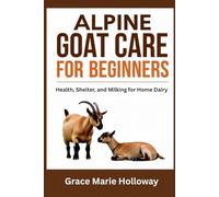 Alpine Goat Care For Beginners: Health, Shelter, And Milking For Home Dairy