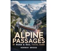 Alpine Passages by Road & Rail Travel Guide 2026: Swiss, Austrian & Italian Alps Road Trips, Scenic Train Routes, Mountain Drives, Ski Resorts & ... Adventurers, Explorers & Outdoor Travelers