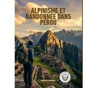 Alpinisme Et Randonnée dans Pérou: Le guide complet du Chemin Inca, de Salkantay et au-delà, avec itinéraires, plans d'acclimatation à l'altitude, ... (The Wayfinder (Pulse of the Planet))