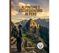 Alpinismo E Escursionismo In Perù: La guida completa al Cammino Inca, al Salkantay e oltre, con itinerari dettagliati, piani di acclimatamento ... utili (The Wayfinder (Pulse of the Planet))