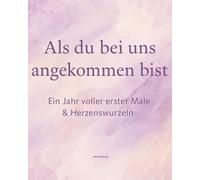 Als du bei uns angekommen bist“ Ein Jahr voller erster Male & Herzenswurzeln: Mit dem Einzug eines Pflegekindes - dieses Buch bietet Raum für all die ... und kleinen Momente, die das Herz berühren.n,
