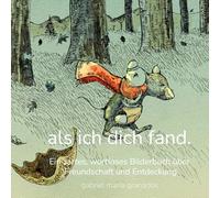 Als ich dich fand.: Ein zartes, wortloses Bilderbuch über Freundschaft und Entdeckung