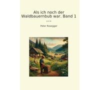Als ich noch der Waldbauernbub war. Band 1 (Classic Books)