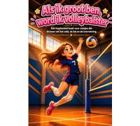Als ik groot ben, word ik volleybalster: Een inspirerend boek voor meisjes die dromen van het veld, de bal en de overwinning