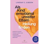 Als Kind emotional unreifer Eltern Heilung finden: Das Praxisbuch - Schritt für Schritt Grenzen setzen und emotionale Unabhängigkeit gewinnen