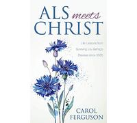 ALS Meets Christ: Life Lessons from Surviving Lou Gehrig's Disease since 2005
