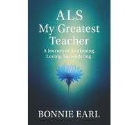 ALS My Greatest Teacher: A Journey of Awakening. Loving. Surrendering.