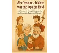 Als Oma noch klein war und Opa ein Held: Geschichten, die Generationen verbinden - zum Schmunzeln, Staunen und Erinnern