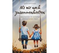 Als wir noch zusammenhielten - Geschwister im Schatten narzisstischer Eltern: Ein emotionaler Ratgeber über narzisstischen Missbrauch, Geschwisterentfremdung, Generationstrauma und Heilung