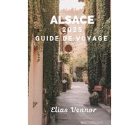 ALSACE 2025 GUIDE DE VOYAGE: Le manuel du monde réel dont vous avez besoin pour une visite significative