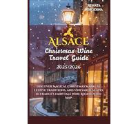 Alsace Christmas Wine Travel Guide 2025/2026: Discover Magical Christmas Markets, Festive Traditions, and Vineyard Escapes in France’s Fairytale Wine ... (The Christmas Wine Travel Guide 2025/2026)