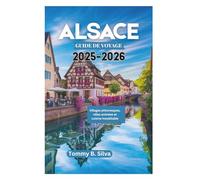 ALSACE GUIDE DE VOYAGE 2025-2026: Villages pittoresques, villes animées et cuisine inoubliable