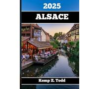 ALSACE GUIDE DE VOYAGE 2025: Informations importantes et conseils pour préparer votre voyage : Tout ce que vous devez savoir avant votre voyage