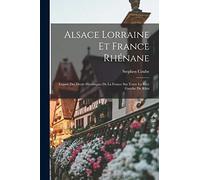 Alsace Lorraine et France rhénane: Exposé des droits historiques de la France sur toute la rive gauche du Rhin