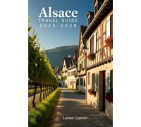 Alsace Travel Guide 2025-2026: Vineyards, Villages, Cuisine, and Cultural Wonders in Eastern France