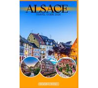 ALSACE TRAVEL GUIDE 2026: “Alsace Uncovered: History, Food, Wine, and Hidden Gems for the Perfect Vacation”