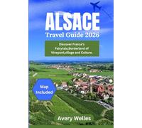 ALSACE TRAVEL GUIDE 2026: Discovering France’s Fairytale Borderland of Vineyards, Villages, and Culture.