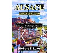 ALSACE TRAVEL GUIDE 2026: Uncover the Timeless History, Exquisite Cuisine, and Breathtaking Landscapes of Northeastern France