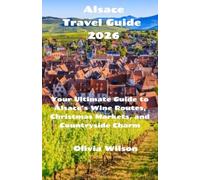 Alsace Travel Guide 2026: Your Ultimate Guide to Alsace’s Wine Routes, Christmas Markets, and Countryside Charm (ULTIMATE TOURIST GUIDEBOOK)
