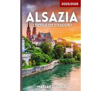 ALSAZIA GUIDA DI VIAGGIO 2025/2026: Esplora vigneti, villaggi da favola, castelli e cucina nella regione francese dell'Alsazia