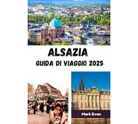 Alsazia Guida di viaggio 2025: "Un viaggio attraverso villaggi da fiaba, tradizioni senza tempo e il cuore del fascino franco-tedesco"