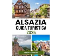 ALSAZIA Guida turistica 2025: Scopri villaggi incantevoli, destinazioni top, vigneti, castelli e mercatini di Natale nella regione da fiaba francese