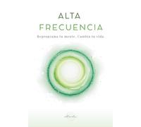 ALTA FRECUENCIA: Reprograma tu mente. Cambia tu vida.