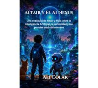 Altair y El AI Nexus: Una aventura de Altair y Flux sobre la Inteligencia Artificial, la curiosidad y los grandes descubrimientos