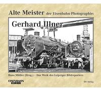 Alte Meister der Eisenbahn-Fotographie: Gerhard Illner: Das Werk des Leipziger Bildreporters