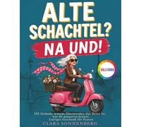 Alte Schachtel? Na und!: 101 Gründe, warum Älterwerden das Beste ist, was dir passieren konnte. Ein warmes, kluges Geschenk für Frauen