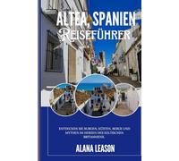 Altea, Spanien: Entdecken Sie den Charme der Küste, die lokale Kultur und die landschaftliche Schönheit des Juwels Costa Blanca