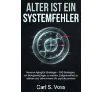 Alter ist ein Systemfehler: Reverse Aging für Einsteiger - 100 Strategien, um biologisch jünger zu werden, Zellgesundheit zu stärken und deine innere Uhr zurückzudrehen
