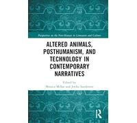 Altered Animals, Posthumanism, and Technology in Contemporary Narratives (Perspectives on the Non-Human in Literature and Culture)