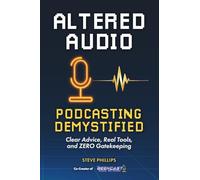 Altered Audio: Podcasting Demystified: Clear Advice, Real Tools, and Zero Gatekeeping
