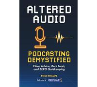 Altered Audio: Podcasting Demystified: Clear Advice, Real Tools, and Zero Gatekeeping