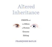 Altered Inheritance : CRISPR and the Ethics of Human Genome Editing