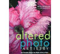 Altered Photo Artistry: Turn Everyday Images into Works of Art on Fabric