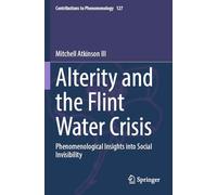 Alterity and the Flint Water Crisis: Phenomenological Insights into Social Invisibility: 127 (Contributions to Phenomenology, 127)