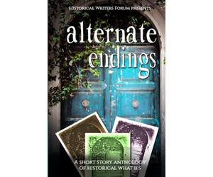 Alternate Endings: A Short Story Anthology of Historical What Ifs