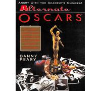 Alternate Oscars: One Critic's Defiant Choices for Best Picture, Actor and Actress - From 1927 to the Present