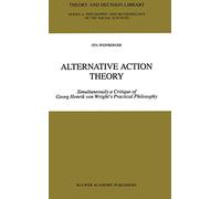 Alternative Action Theory: Simultaneously a Critique of Georg Henrik von Wright’s Practical Philosophy: 26 (Theory and Decision Library A:, 26)